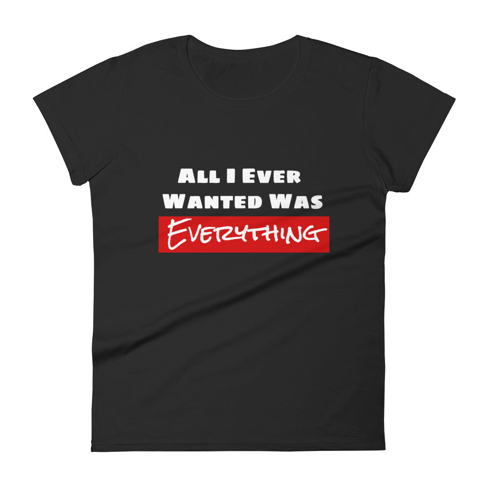 All I Ever Wanted Was Everything Women's Tee