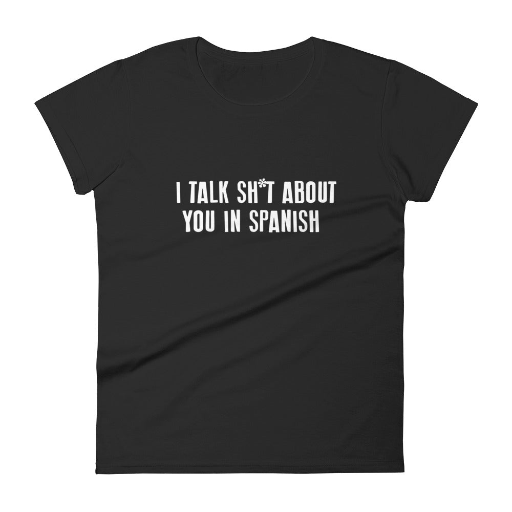 I Talk Sh*t About You In Spanish Women's Tee
