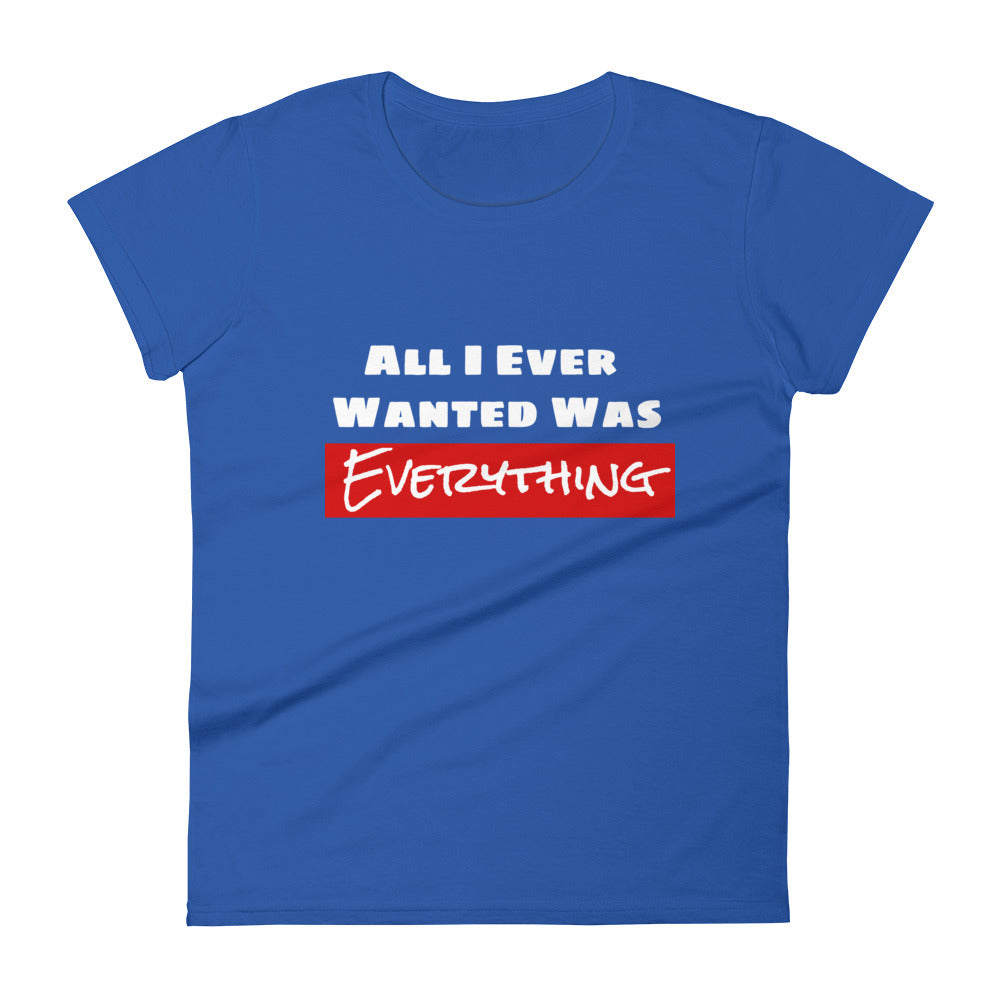 All I Ever Wanted Was Everything Women's Tee