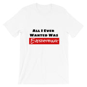 All I Ever Wanted Was Everything Tee